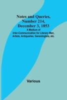 Notes and Queries, Number 214, December 3, 1853; A Medium of Inter-Communication for Literary Men, Artists, Antiquaries, Geneologists, Etc.