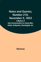 Notes and Queries, Number 210, November 5, 1853; A Medium of Inter-Communication for Literary Men, Artists, Antiquaries, Geneologists, Etc.