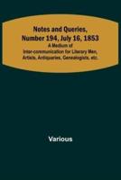 Notes and Queries, Number 194, July 16, 1853; A Medium of Inter-Communication for Literary Men, Artists, Antiquaries, Genealogists, Etc.