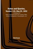 Notes and Queries, Number 135, May 29, 1852; A Medium of Inter-Communication for Literary Men, Artists, Antiquaries, Genealogists, Etc.