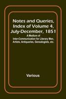 Notes and Queries, Index of Volume 4, July-December, 1851; A Medium of Inter-Communication for Literary Men, Artists, Antiquaries, Genealogists, Etc.