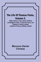 The Life Of Thomas Paine, Volume 2, With A History of His Literary, Political and Religious Career in America France, and England; to Which Is Added a Sketch of Paine by William Cobbett