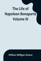 The Life of Napoleon Bonaparte. Volume III