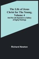 The Life of Jesus Christ for the Young, Volume 4