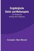 Erzgebirgische Christ- Und Mettenspiele; Ein Versuch Zur Rettung Alten Volksgutes