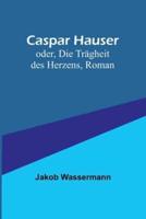 Caspar Hauser; Oder, Die Trägheit Des Herzens, Roman
