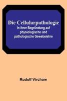 Die Cellularpathologie; In Ihrer Begründung Auf Physiologische Und Pathologische Gewebelehre