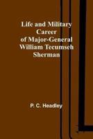 Life and Military Career of Major-General William Tecumseh Sherman