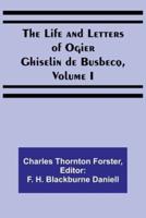 The Life and Letters of Ogier Ghiselin De Busbecq, Volume I