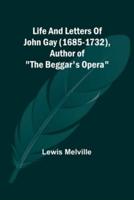 Life And Letters Of John Gay (1685-1732), Author of The Beggar's Opera