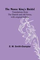 The Norse King's Bridal; Translations from the Danish and Old Norse, With Original Ballads