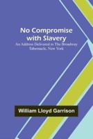 No Compromise With Slavery; An Address Delivered to the Broadway Tabernacle, New York