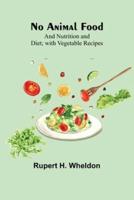 No Animal Food; and Nutrition and Diet; With Vegetable Recipes