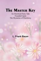 The Master Key; An Electrical Fairy Tale Founded Upon the Mysteries of Electricity