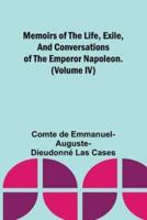 Memoirs of the Life, Exile, and Conversations of the Emperor Napoleon. (Volume IV)