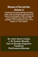 Memoirs of the Late War, (Volume 1); Comprising the Personal Narrative of Captain Cooke, of the 43rd Regiment Light Infantry; the History of the Campaign of 1809 in Portugal, by the Earl of Munster; and a Narrative of the Campaign of 1814 in Holland, by L