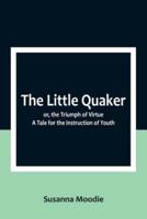 The Little Quaker; or, the Triumph of Virtue. A Tale for the Instruction of Youth