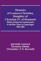 Memoirs of Leonora Christina, Daughter of Christian IV. Of Denmark; Written During Her Imprisonment in the Blue Tower at Copenhagen 1663-1685