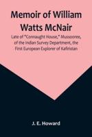 Memoir of William Watts McNair, Late of Connaught House, Mussooree, of the Indian Survey Department, the First European Explorer of Kafiristan