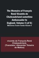The Memoirs of François René Vicomte De Chateaubriand Sometime Ambassador to England, Volume 4 (Of 6); Mémoires D'outre-Tombe Volume 4