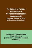 The Memoirs of François René Vicomte De Chateaubriand Sometime Ambassador to England. Volume 3 (Of 6); Mémoires D'outre-Tombe Volume 3