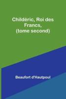 Childéric, Roi Des Francs, (Tome Second)