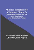 OEuvres Complètes De Chamfort (Tome 2); Recueillies Et Publiées, Avec Une Notice Historique Sur La Vie Et Les Écrits De L'auteur.