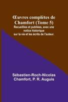 OEuvres Complètes De Chamfort (Tome 5); Recueillies Et Publiées, Avec Une Notice Historique Sur La Vie Et Les Écrits De L'auteur.