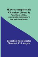 OEuvres Complètes De Chamfort (Tome 4); Recueillies Et Publiées, Avec Une Notice Historique Sur La Vie Et Les Écrits De L'auteur.