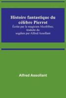 Histoire Fantastique Du Célèbre Pierrot; Écrite Par Le Magicien Alcofribas; Traduite Du Sogdien Par Alfred Assollant