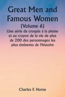 Great Men and Famous Women (Volume 6) Une Série De Croquis À La Plume Et Au Crayon De La Vie De Plus De 200 Des Personnages Les Plus Éminents De L'histoire