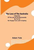 The Loss of the Australia; A Narrative of the Loss of the Brig Australia by Fire on Her Voyage from Leith to Sydney