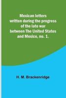 Mexican Letters Written During the Progress of the Late War Between the United States and Mexico, No. 1