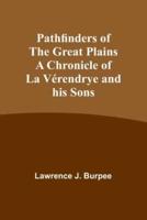 Pathfinders of the Great Plains A Chronicle of La Vérendrye and His Sons