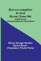 OEuvres Complètes De Lord Byron (Tome 06); Comprenant Ses Mémoires Publiés Par Thomas Moore