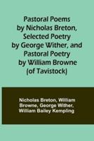 Pastoral Poems by Nicholas Breton, Selected Poetry by George Wither, and Pastoral Poetry by William Browne (Of Tavistock)