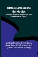 Histoire Amoureuse Des Gaules; Suivie Des Romans Historico-Satiriques Du XVIIe Siecle, Tome IV