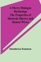 A Merry Dialogue Declaringe the Properties of Shrowde Shrews and Honest Wives