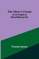 The Miner's Friend; Or, An Engine to Raise Water by Fire