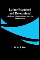 Luther Examined and Reexamined; A Review of Catholic Criticism and a Plea for Revaluation