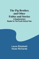 The Pig Brother, and Other Fables and Stories;A Supplementary Reader for the Fourth School Year