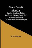 Piece Goods Manual;Fabrics Described, Textile, Knit Goods, Weaving Terms, Etc., Explained; With Notes on the Classification of Samples