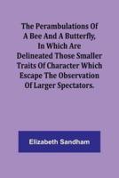 The Perambulations of a Bee and a Butterfly, In Which Are Delineated Those Smaller Traits of Character Which Escape the Observation of Larger Spectators.