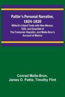 Pattie's Personal Narrative, 1824-1830; Willard's Inland Trade With New Mexico, 1825, and Downfall of the Fredonian Republic; and Malte-Brun's Account of Mexico