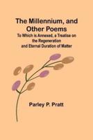 The Millennium, and Other Poems; To Which Is Annexed, a Treatise on the Regeneration and Eternal Duration of Matter