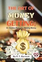 The Art Of Money Getting; Or, Golden Rules For Making Money