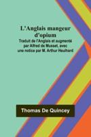L'Anglais Mangeur D'opium; Traduit De l'Anglais Et Augmenté Par Alfred De Musset, Avec Une Notice Par M. Arthur Heulhard