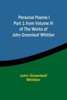 Personal Poems IPart 1 from Volume IV of The Works of John Greenleaf Whittier