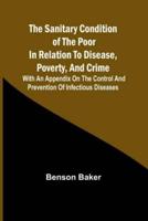 The Sanitary Condition of the Poor in Relation to Disease, Poverty, and Crime; With an Appendix on the Control and Prevention of Infectious Diseases