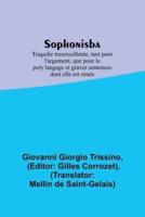 Sophonisba; Tragedie Tresexcellente, Tant Pour L'argument, Que Pour Le Poly Langage Et Graves Sentences Dont Elle Est Ornée